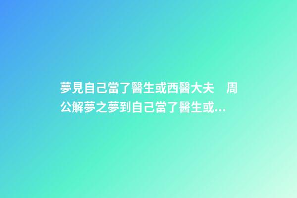 夢見自己當了醫生或西醫大夫　周公解夢之夢到自己當了醫生或西醫
